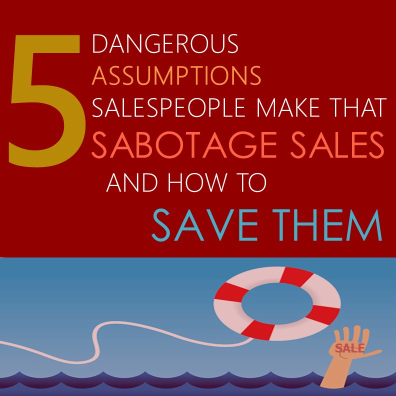 5 Dangerous Assumptions Salespeople Make that Sabotage Sales and How to Save Them